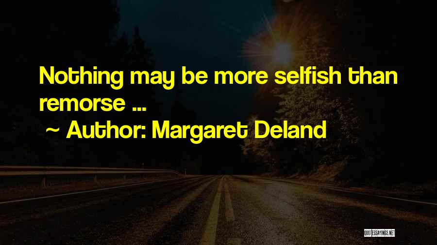 Margaret Deland Quotes: Nothing May Be More Selfish Than Remorse ...