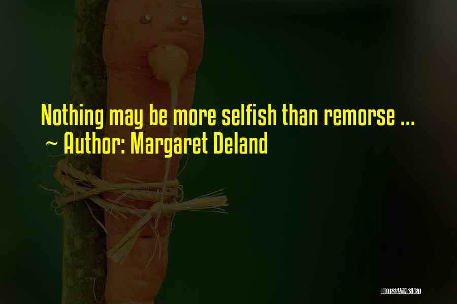 Margaret Deland Quotes: Nothing May Be More Selfish Than Remorse ...