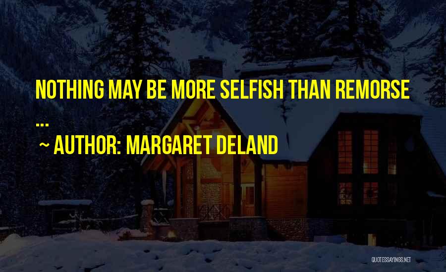 Margaret Deland Quotes: Nothing May Be More Selfish Than Remorse ...