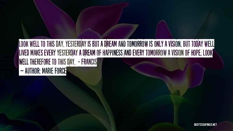 Marie Force Quotes: Look Well To This Day. Yesterday Is But A Dream And Tomorrow Is Only A Vision. But Today Well Lived