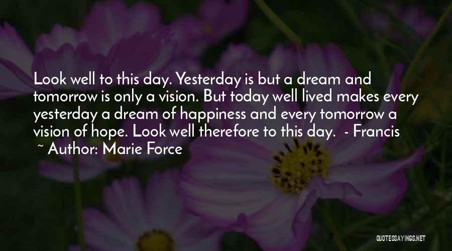 Marie Force Quotes: Look Well To This Day. Yesterday Is But A Dream And Tomorrow Is Only A Vision. But Today Well Lived