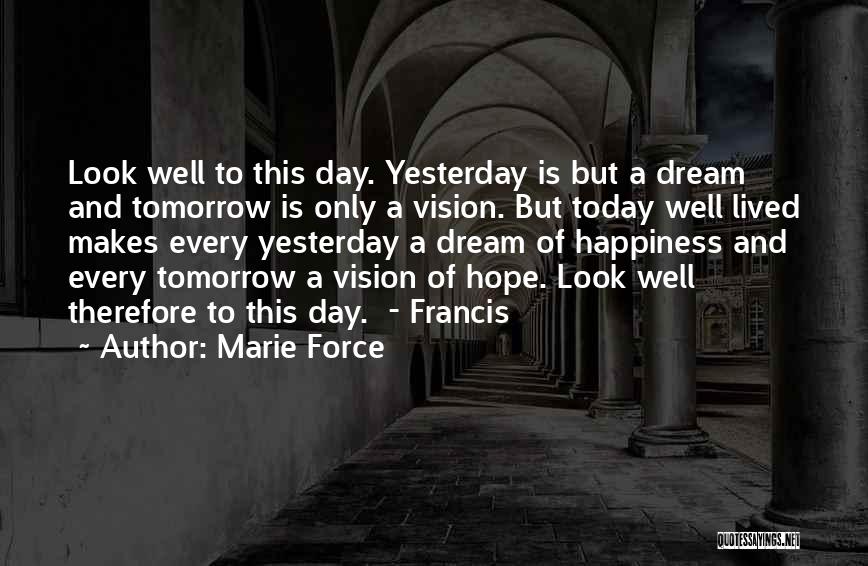 Marie Force Quotes: Look Well To This Day. Yesterday Is But A Dream And Tomorrow Is Only A Vision. But Today Well Lived