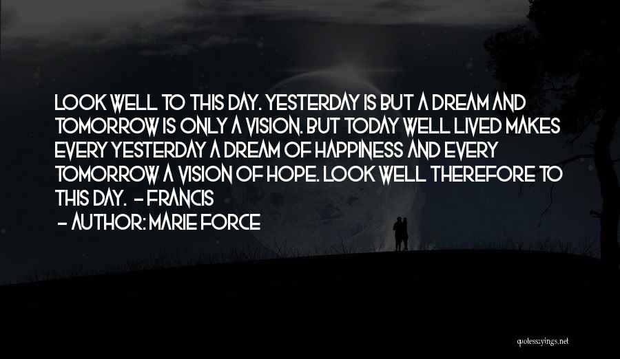 Marie Force Quotes: Look Well To This Day. Yesterday Is But A Dream And Tomorrow Is Only A Vision. But Today Well Lived