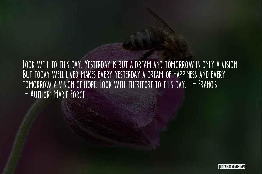 Marie Force Quotes: Look Well To This Day. Yesterday Is But A Dream And Tomorrow Is Only A Vision. But Today Well Lived