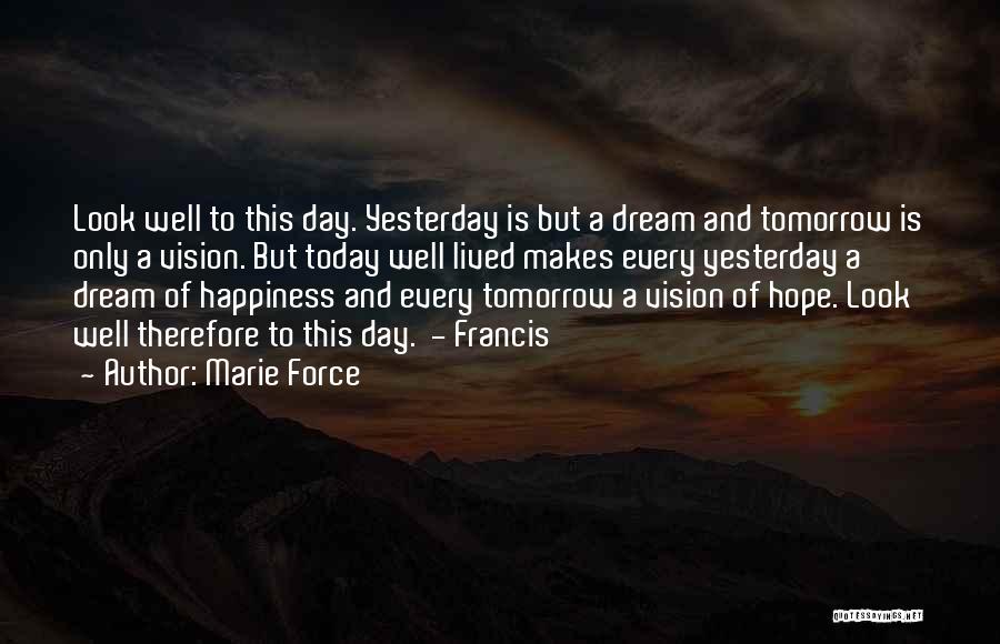 Marie Force Quotes: Look Well To This Day. Yesterday Is But A Dream And Tomorrow Is Only A Vision. But Today Well Lived