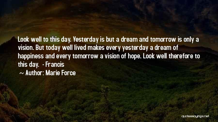 Marie Force Quotes: Look Well To This Day. Yesterday Is But A Dream And Tomorrow Is Only A Vision. But Today Well Lived