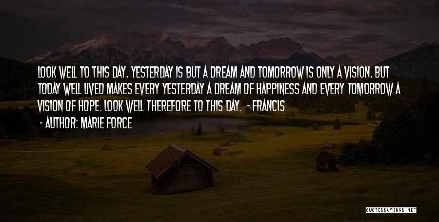 Marie Force Quotes: Look Well To This Day. Yesterday Is But A Dream And Tomorrow Is Only A Vision. But Today Well Lived