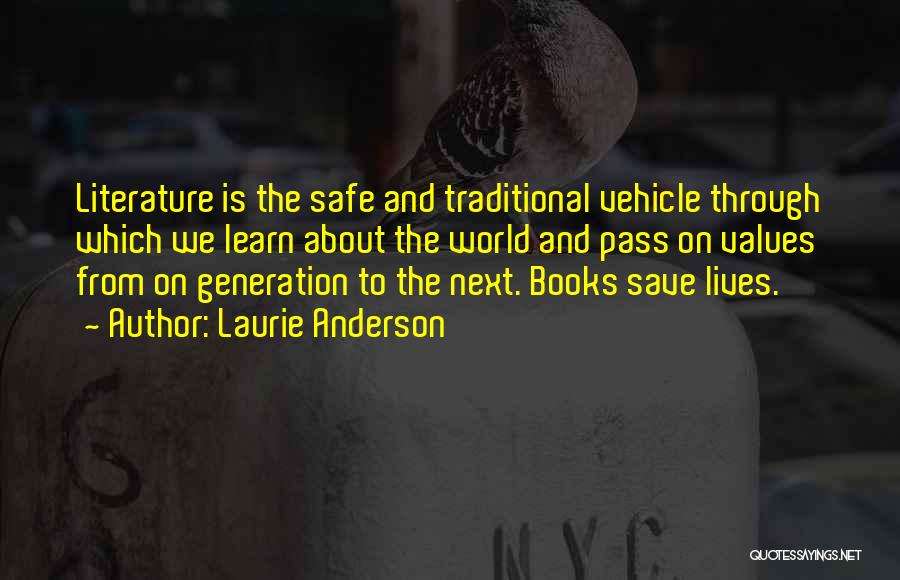 Laurie Anderson Quotes: Literature Is The Safe And Traditional Vehicle Through Which We Learn About The World And Pass On Values From On