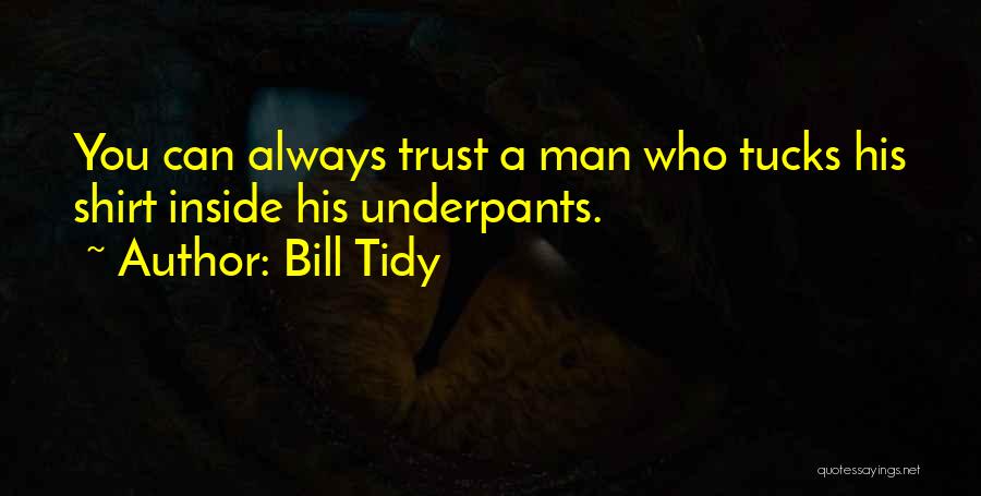 Bill Tidy Quotes: You Can Always Trust A Man Who Tucks His Shirt Inside His Underpants.