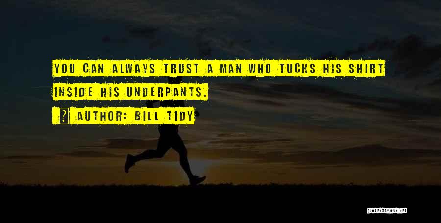 Bill Tidy Quotes: You Can Always Trust A Man Who Tucks His Shirt Inside His Underpants.