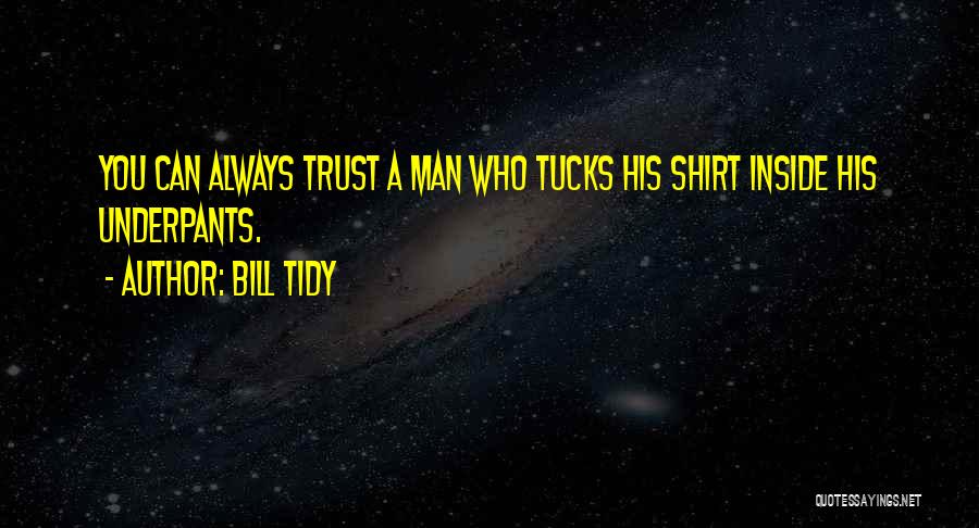Bill Tidy Quotes: You Can Always Trust A Man Who Tucks His Shirt Inside His Underpants.