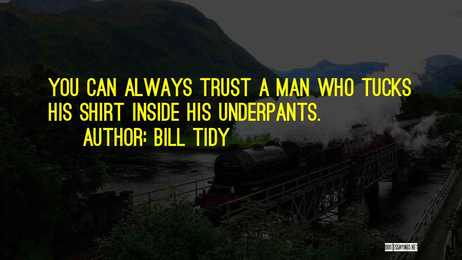 Bill Tidy Quotes: You Can Always Trust A Man Who Tucks His Shirt Inside His Underpants.