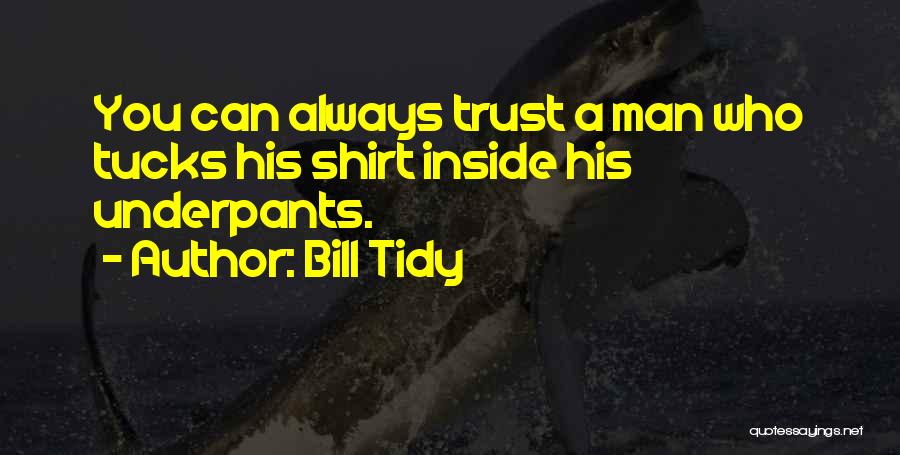 Bill Tidy Quotes: You Can Always Trust A Man Who Tucks His Shirt Inside His Underpants.