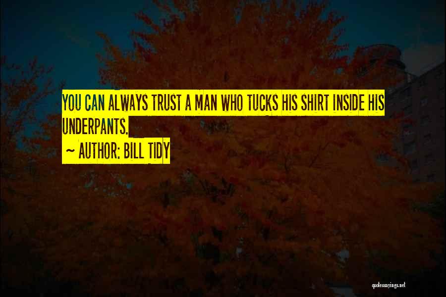 Bill Tidy Quotes: You Can Always Trust A Man Who Tucks His Shirt Inside His Underpants.