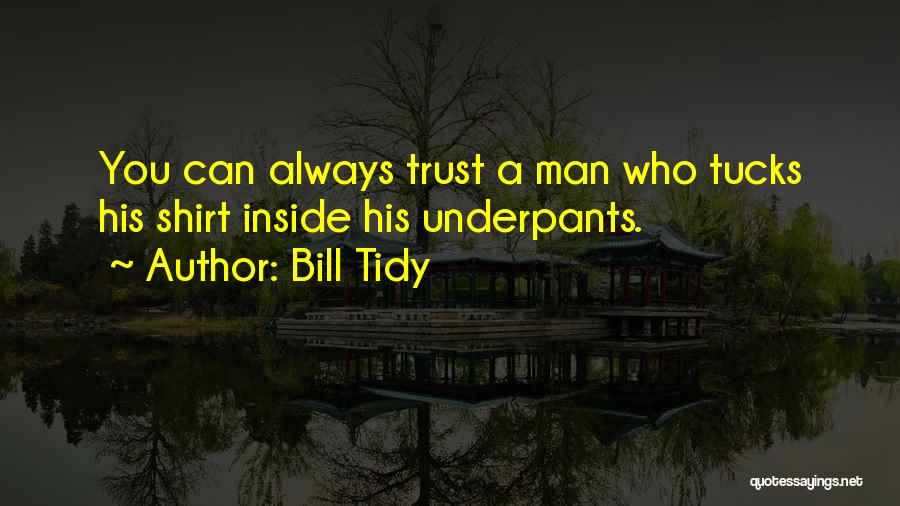 Bill Tidy Quotes: You Can Always Trust A Man Who Tucks His Shirt Inside His Underpants.