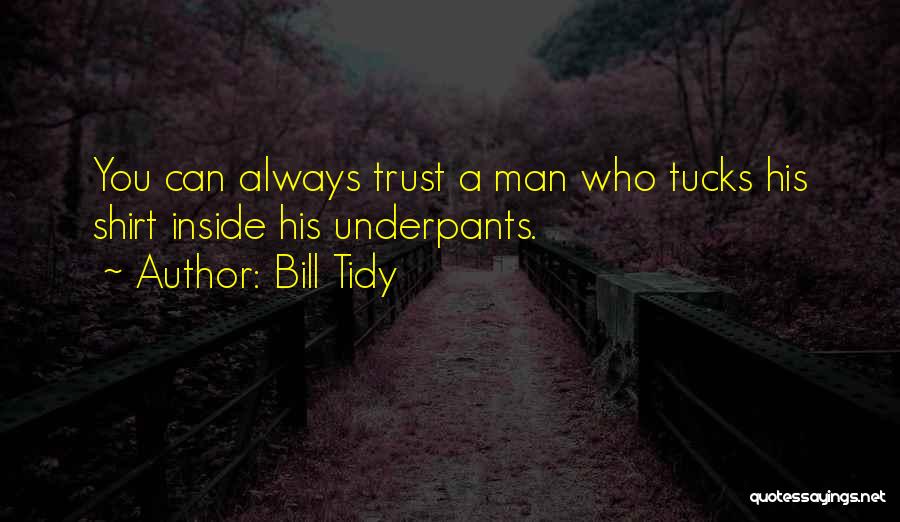 Bill Tidy Quotes: You Can Always Trust A Man Who Tucks His Shirt Inside His Underpants.