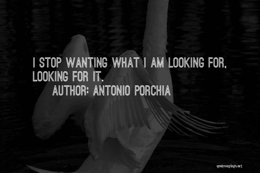 Antonio Porchia Quotes: I Stop Wanting What I Am Looking For, Looking For It.