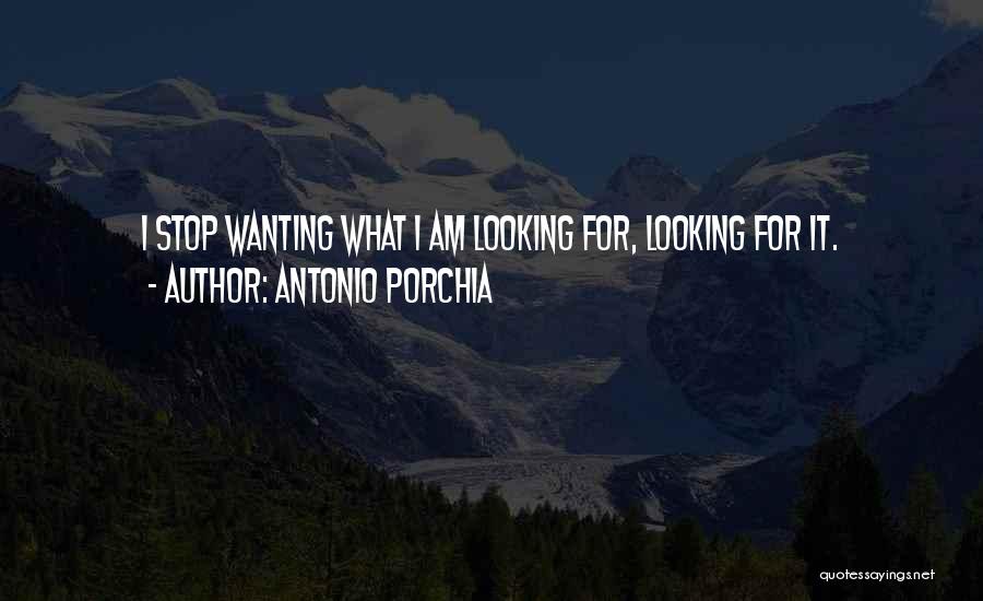 Antonio Porchia Quotes: I Stop Wanting What I Am Looking For, Looking For It.