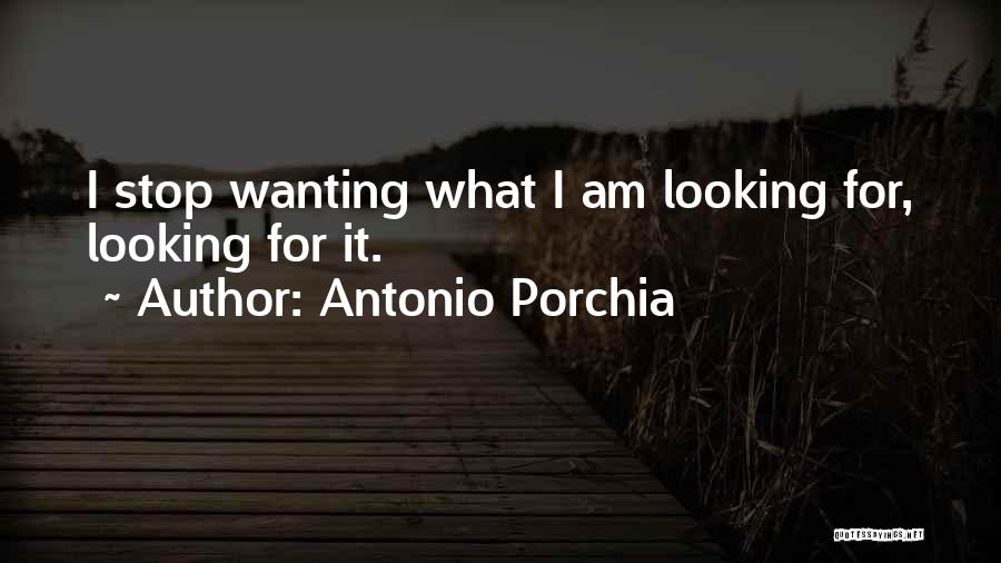 Antonio Porchia Quotes: I Stop Wanting What I Am Looking For, Looking For It.