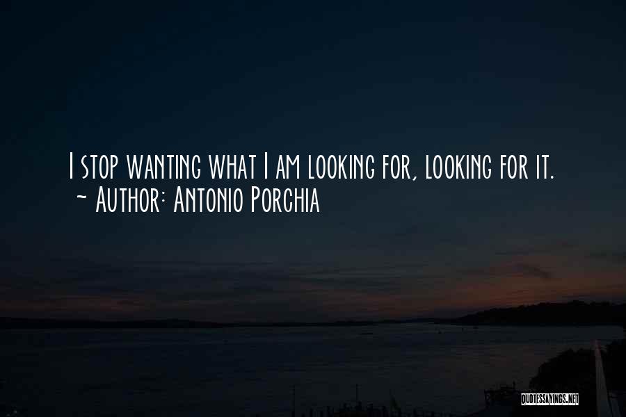 Antonio Porchia Quotes: I Stop Wanting What I Am Looking For, Looking For It.