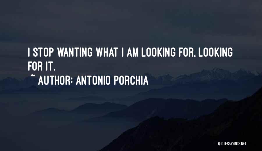 Antonio Porchia Quotes: I Stop Wanting What I Am Looking For, Looking For It.