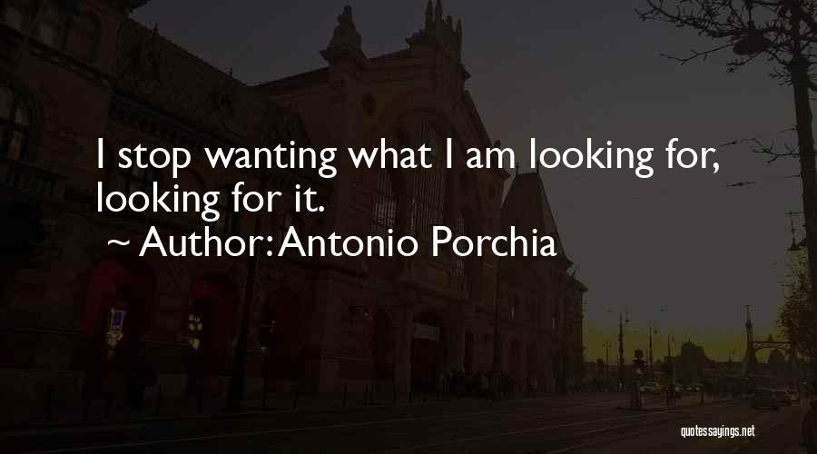 Antonio Porchia Quotes: I Stop Wanting What I Am Looking For, Looking For It.