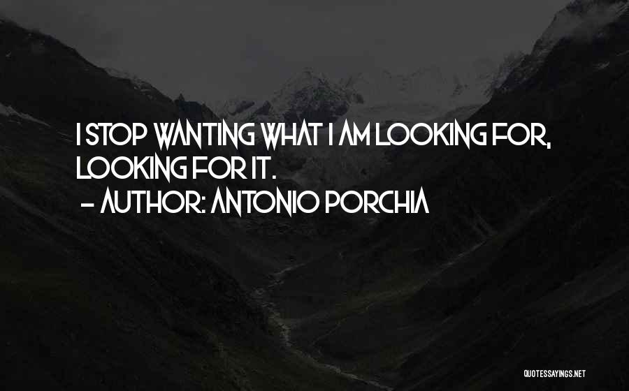 Antonio Porchia Quotes: I Stop Wanting What I Am Looking For, Looking For It.
