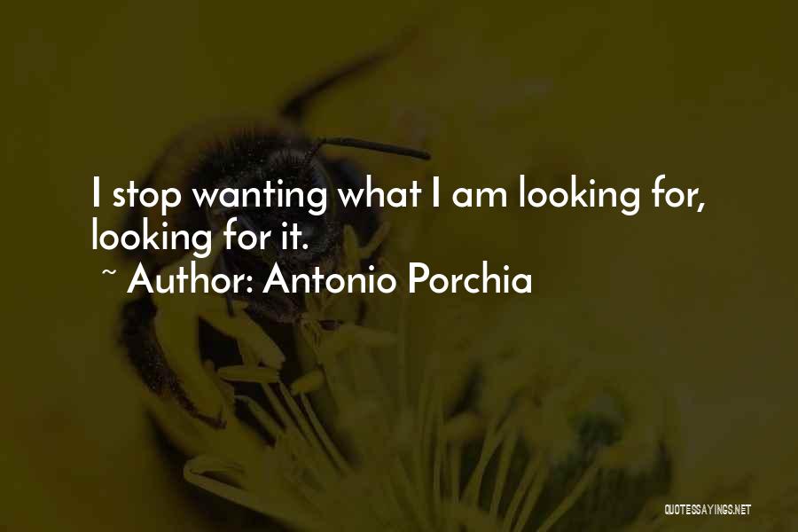 Antonio Porchia Quotes: I Stop Wanting What I Am Looking For, Looking For It.