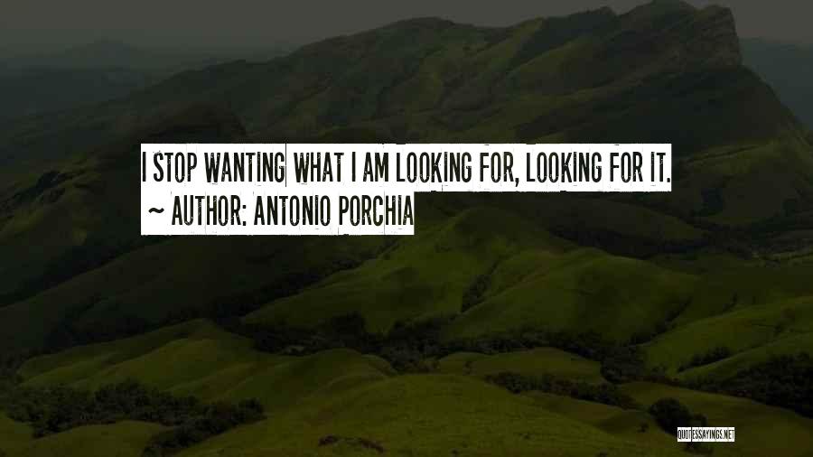 Antonio Porchia Quotes: I Stop Wanting What I Am Looking For, Looking For It.