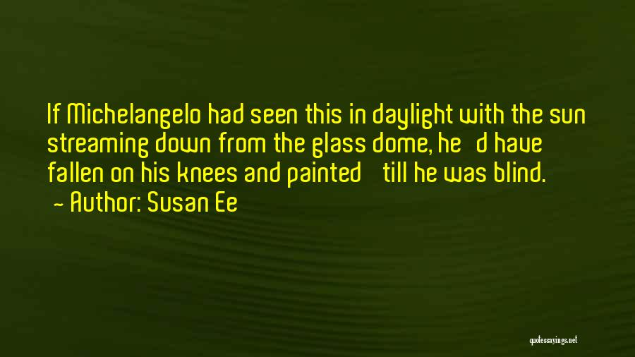 Susan Ee Quotes: If Michelangelo Had Seen This In Daylight With The Sun Streaming Down From The Glass Dome, He'd Have Fallen On