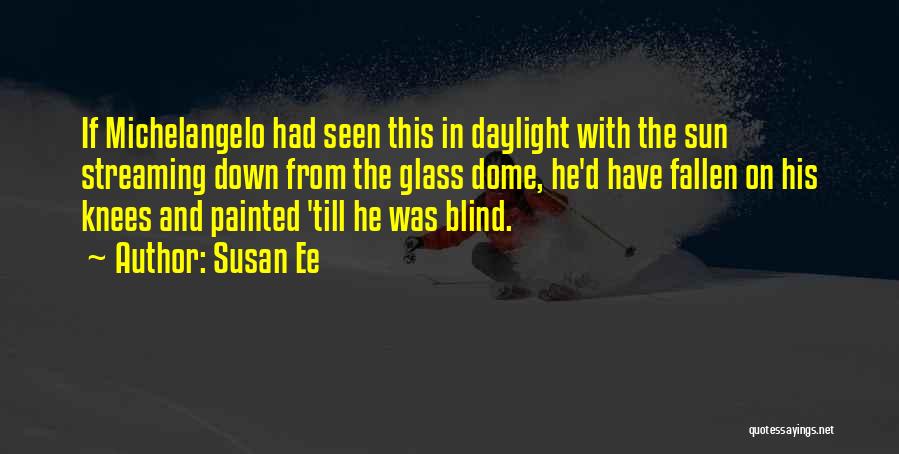 Susan Ee Quotes: If Michelangelo Had Seen This In Daylight With The Sun Streaming Down From The Glass Dome, He'd Have Fallen On