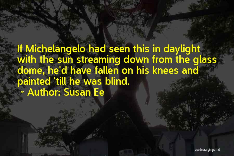 Susan Ee Quotes: If Michelangelo Had Seen This In Daylight With The Sun Streaming Down From The Glass Dome, He'd Have Fallen On