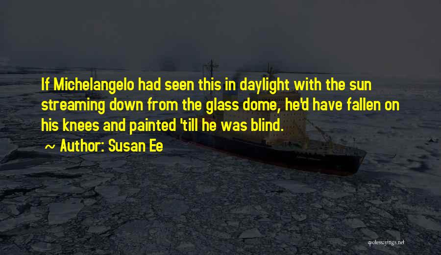 Susan Ee Quotes: If Michelangelo Had Seen This In Daylight With The Sun Streaming Down From The Glass Dome, He'd Have Fallen On