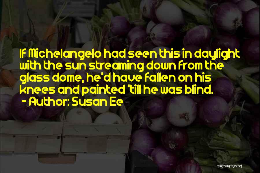 Susan Ee Quotes: If Michelangelo Had Seen This In Daylight With The Sun Streaming Down From The Glass Dome, He'd Have Fallen On