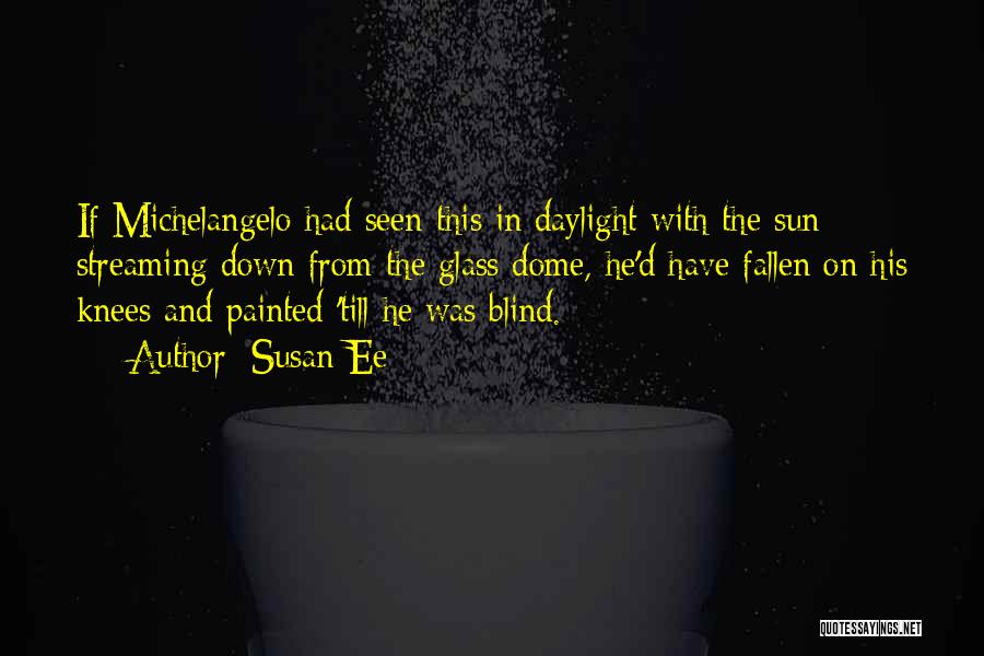 Susan Ee Quotes: If Michelangelo Had Seen This In Daylight With The Sun Streaming Down From The Glass Dome, He'd Have Fallen On