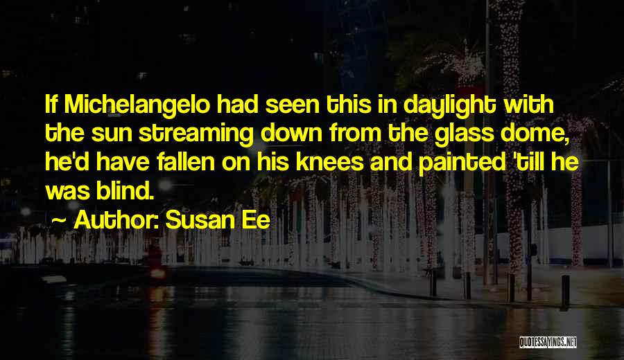 Susan Ee Quotes: If Michelangelo Had Seen This In Daylight With The Sun Streaming Down From The Glass Dome, He'd Have Fallen On