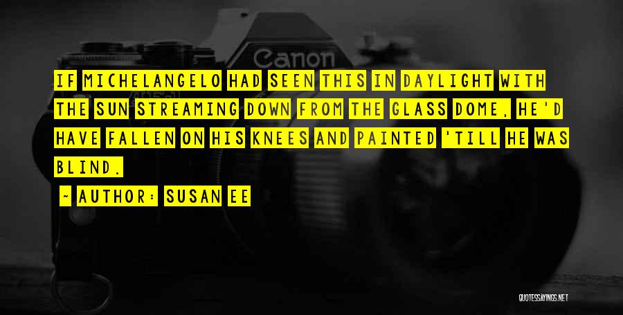 Susan Ee Quotes: If Michelangelo Had Seen This In Daylight With The Sun Streaming Down From The Glass Dome, He'd Have Fallen On