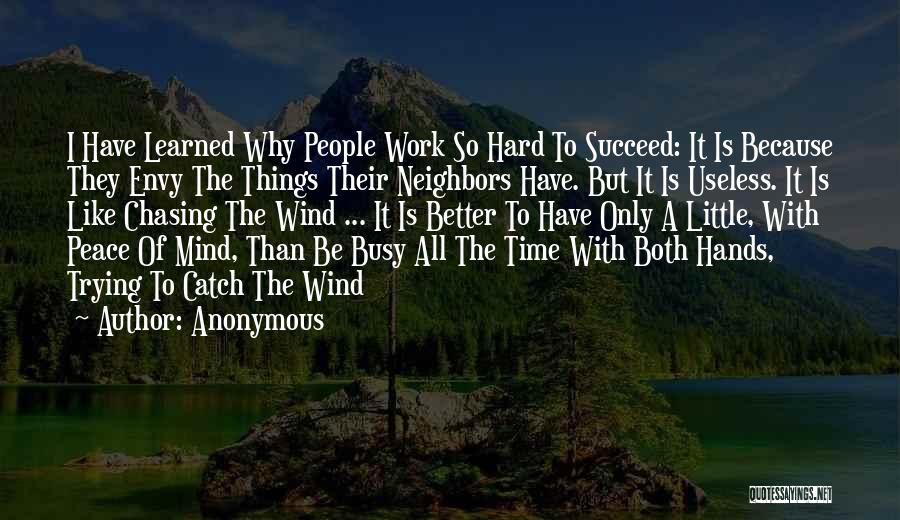 Anonymous Quotes: I Have Learned Why People Work So Hard To Succeed: It Is Because They Envy The Things Their Neighbors Have.