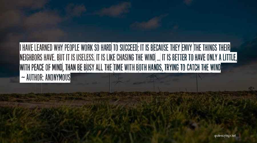 Anonymous Quotes: I Have Learned Why People Work So Hard To Succeed: It Is Because They Envy The Things Their Neighbors Have.