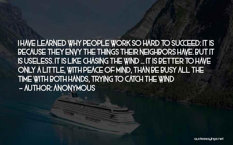 Anonymous Quotes: I Have Learned Why People Work So Hard To Succeed: It Is Because They Envy The Things Their Neighbors Have.