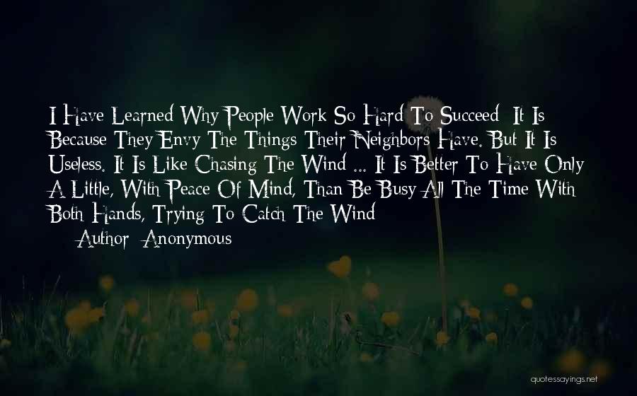 Anonymous Quotes: I Have Learned Why People Work So Hard To Succeed: It Is Because They Envy The Things Their Neighbors Have.