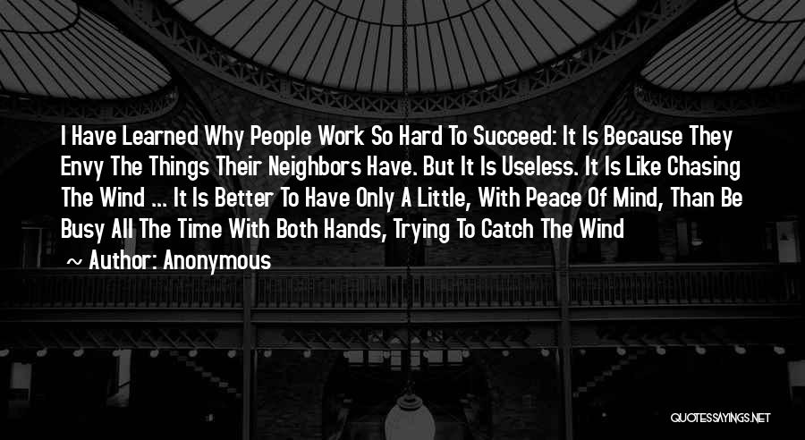 Anonymous Quotes: I Have Learned Why People Work So Hard To Succeed: It Is Because They Envy The Things Their Neighbors Have.