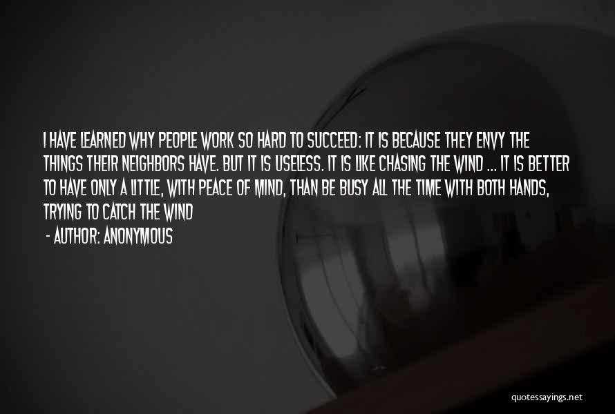 Anonymous Quotes: I Have Learned Why People Work So Hard To Succeed: It Is Because They Envy The Things Their Neighbors Have.