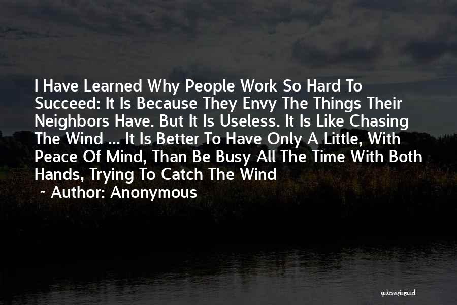 Anonymous Quotes: I Have Learned Why People Work So Hard To Succeed: It Is Because They Envy The Things Their Neighbors Have.