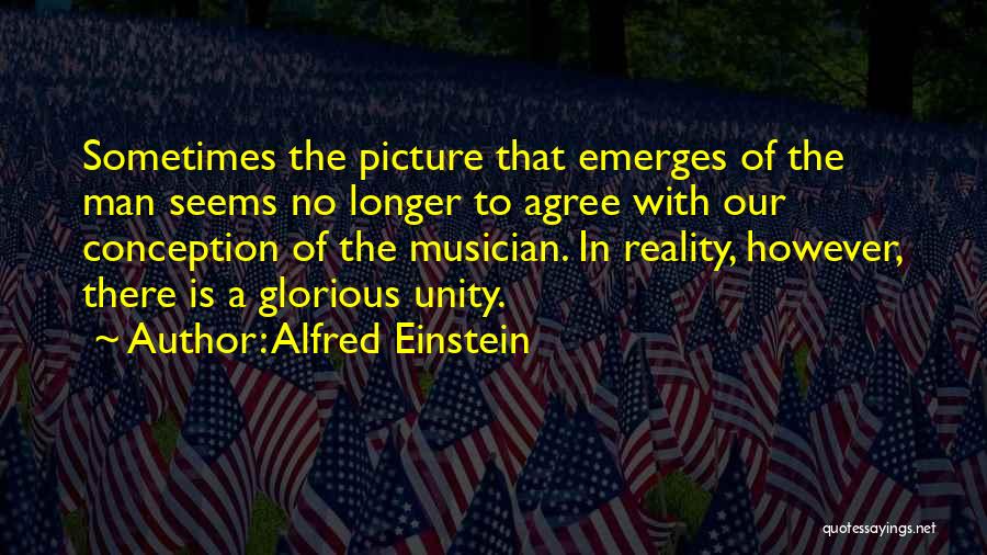 Alfred Einstein Quotes: Sometimes The Picture That Emerges Of The Man Seems No Longer To Agree With Our Conception Of The Musician. In