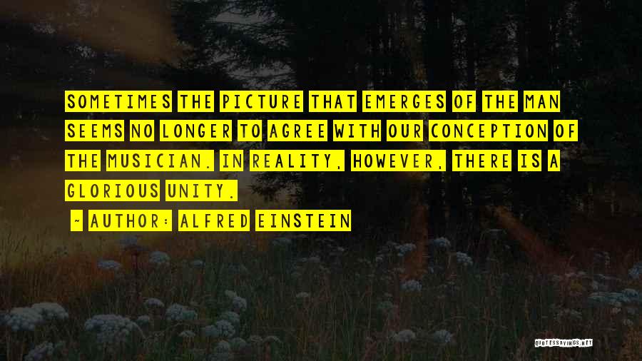 Alfred Einstein Quotes: Sometimes The Picture That Emerges Of The Man Seems No Longer To Agree With Our Conception Of The Musician. In