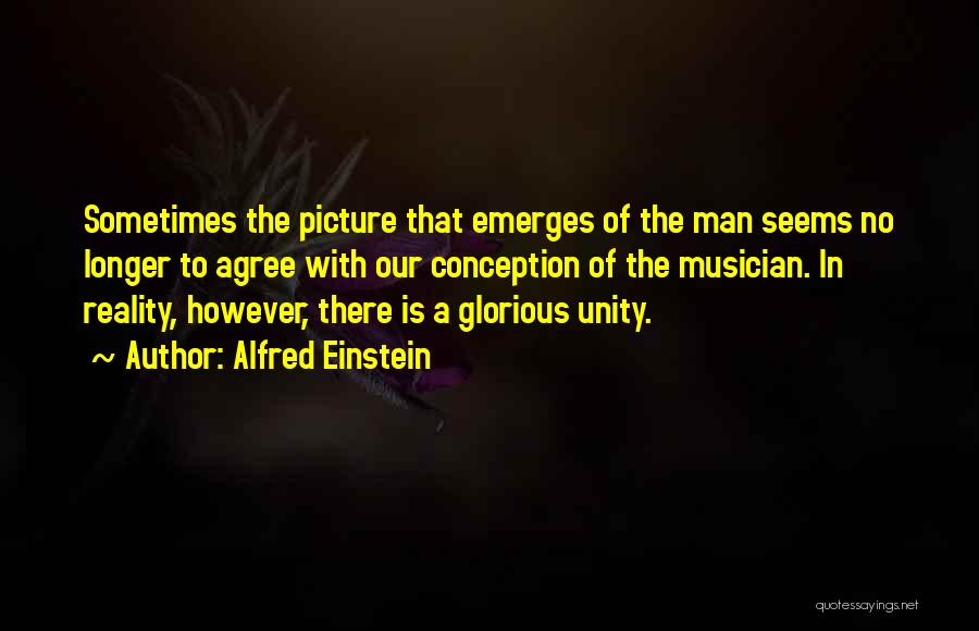 Alfred Einstein Quotes: Sometimes The Picture That Emerges Of The Man Seems No Longer To Agree With Our Conception Of The Musician. In