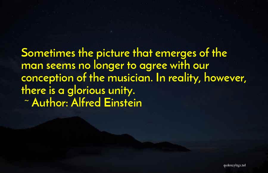 Alfred Einstein Quotes: Sometimes The Picture That Emerges Of The Man Seems No Longer To Agree With Our Conception Of The Musician. In