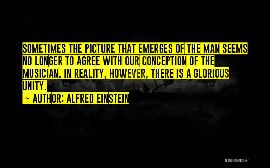 Alfred Einstein Quotes: Sometimes The Picture That Emerges Of The Man Seems No Longer To Agree With Our Conception Of The Musician. In