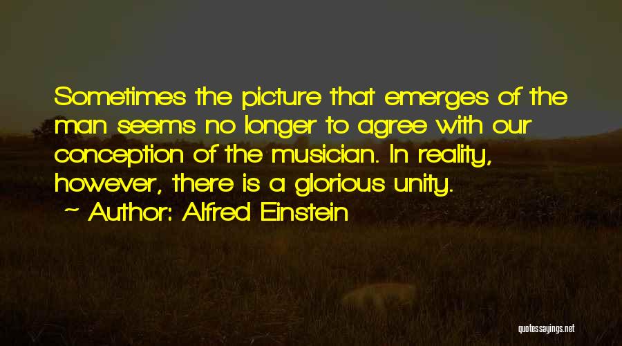 Alfred Einstein Quotes: Sometimes The Picture That Emerges Of The Man Seems No Longer To Agree With Our Conception Of The Musician. In